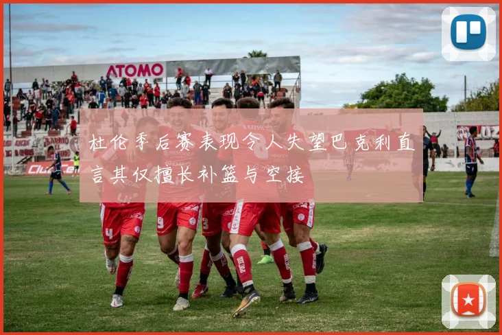 杜伦季后赛表现令人失望巴克利直言其仅擅长补篮与空接