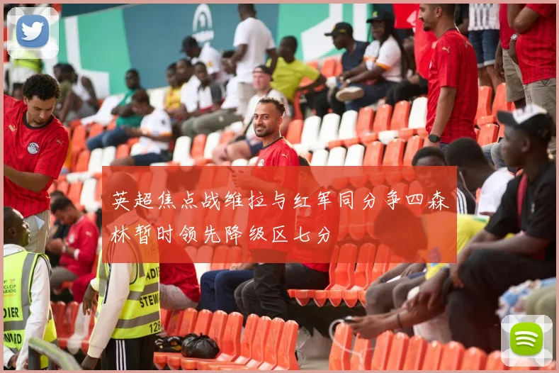 英超焦点战维拉与红军同分争四森林暂时领先降级区七分