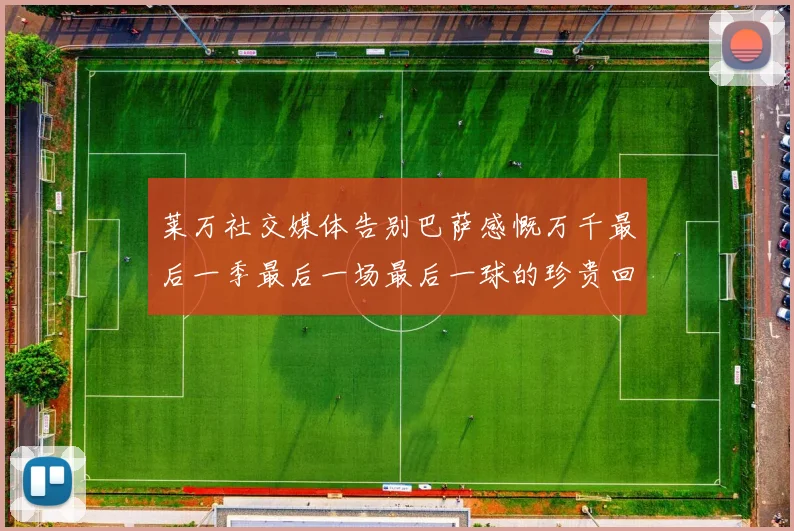 莱万社交媒体告别巴萨感慨万千最后一季最后一场最后一球的珍贵回忆