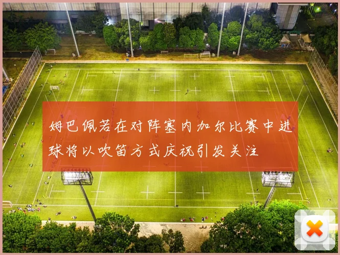 姆巴佩若在对阵塞内加尔比赛中进球将以吹笛方式庆祝引发关注
