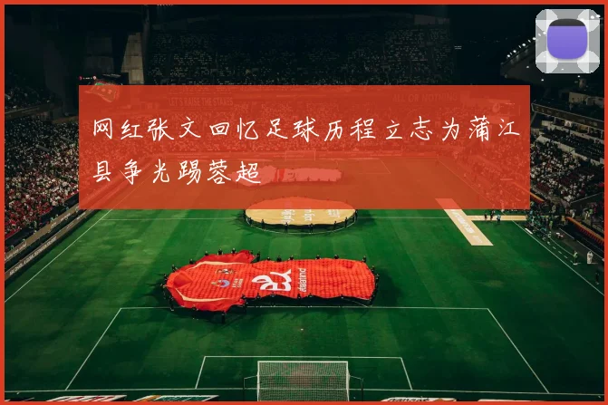 网红张文回忆足球历程立志为蒲江县争光踢蓉超