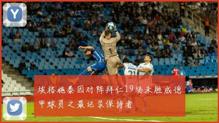 埃格施泰因对阵拜仁19场未胜成德甲球员之最记录保持者