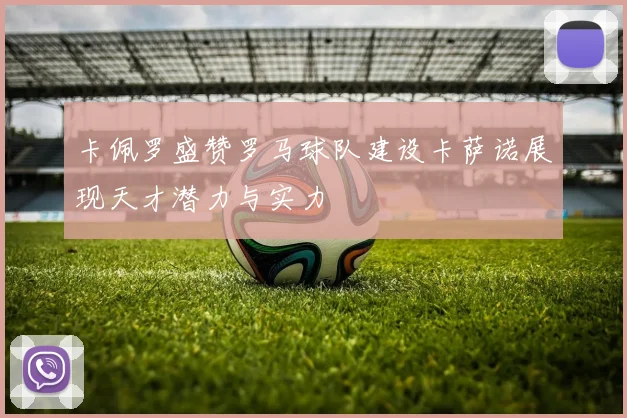 卡佩罗盛赞罗马球队建设卡萨诺展现天才潜力与实力