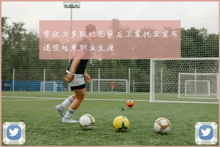 曾效力多队的巴萨后卫蒙托亚宣布退役结束职业生涯