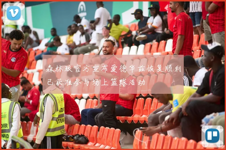 森林狼官方宣布爱德华兹恢复顺利已获准参与场上篮球活动